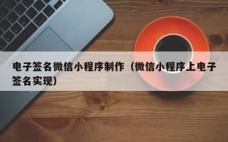 广东电子签名微信小程序制作（微信小程序上电子签名实现）