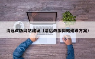 广东清远改版网站建设（清远改版网站建设方案）