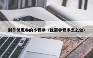广东制作优惠卷的小程序（优惠券程序怎么做）