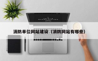 广东消防单位网站建设（消防网站有哪些）