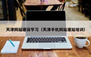 广东天津网站建设学习（天津手机网站建站培训）