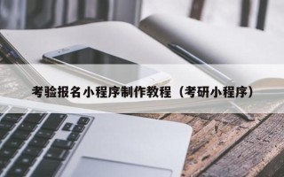广东考验报名小程序制作教程（考研小程序）
